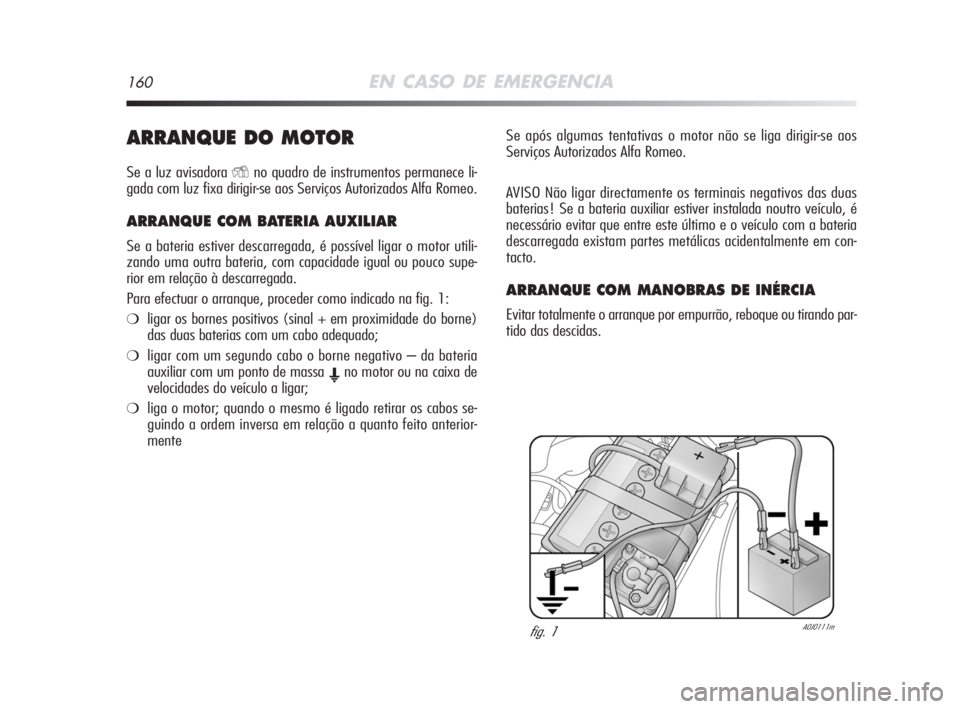 Alfa Romeo MiTo 2008  Manual de Uso e Manutenção (in Portuguese) 160EN CASO DE EMERGENCIA
ARRANQUE DO MOTOR
Se a luz avisadora Yno quadro de instrumentos permanece li-
gada com luz fixa dirigir-se aos Serviços Autorizados Alfa Romeo.
ARRANQUE COM BATERIA AUXILIAR 