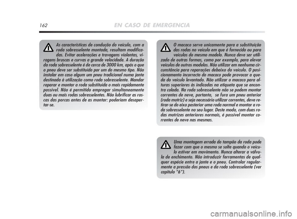 Alfa Romeo MiTo 2008  Manual de Uso e Manutenção (in Portuguese) 162EN CASO DE EMERGENCIA
O macaco serve unicamente para a substituição
das rodas no veículo em que é fornecido ou para
veículos do mesmo modelo. Nunca deve ser utili-
zado de outras formas, como 
