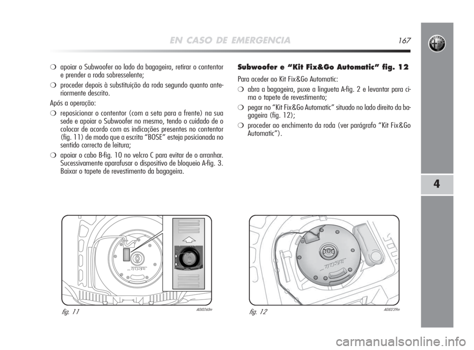Alfa Romeo MiTo 2008  Manual de Uso e Manutenção (in Portuguese) EN CASO DE EMERGENCIA167
4
❍apoiar o Subwoofer ao lado da bagageira, retirar o contentor
e prender a roda sobresselente;
❍proceder depois à substituição da roda segundo quanto ante-
riormente d