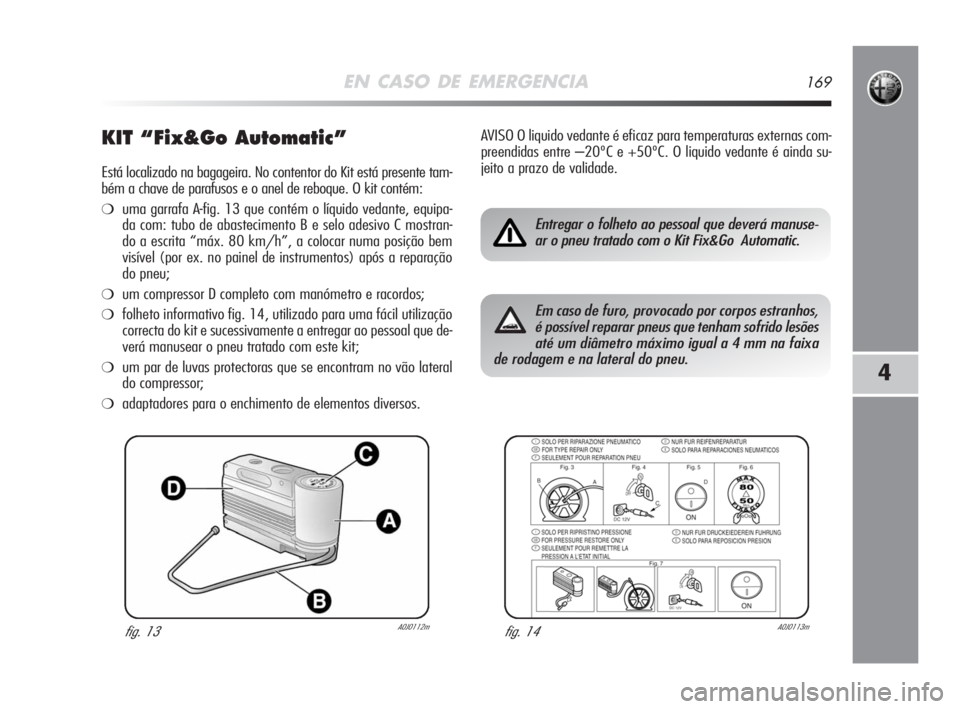 Alfa Romeo MiTo 2008 Manual de Uso e Manutenção (in Portuguese) EN CASO DE EMERGENCIA169
4
KIT “Fix&Go Automatic”
Está localizado na bagageira. No contentor do Kit está presente tam-
bém a chave de parafusos e o anel de reboque. O kit contém:
❍uma garraf Alfa Romeo MiTo 2008 Manual de Uso e Manutenção (in Portuguese) EN CASO DE EMERGENCIA169
4
KIT “Fix&Go Automatic”
Está localizado na bagageira. No contentor do Kit está presente tam-
bém a chave de parafusos e o anel de reboque. O kit contém:
❍uma garraf