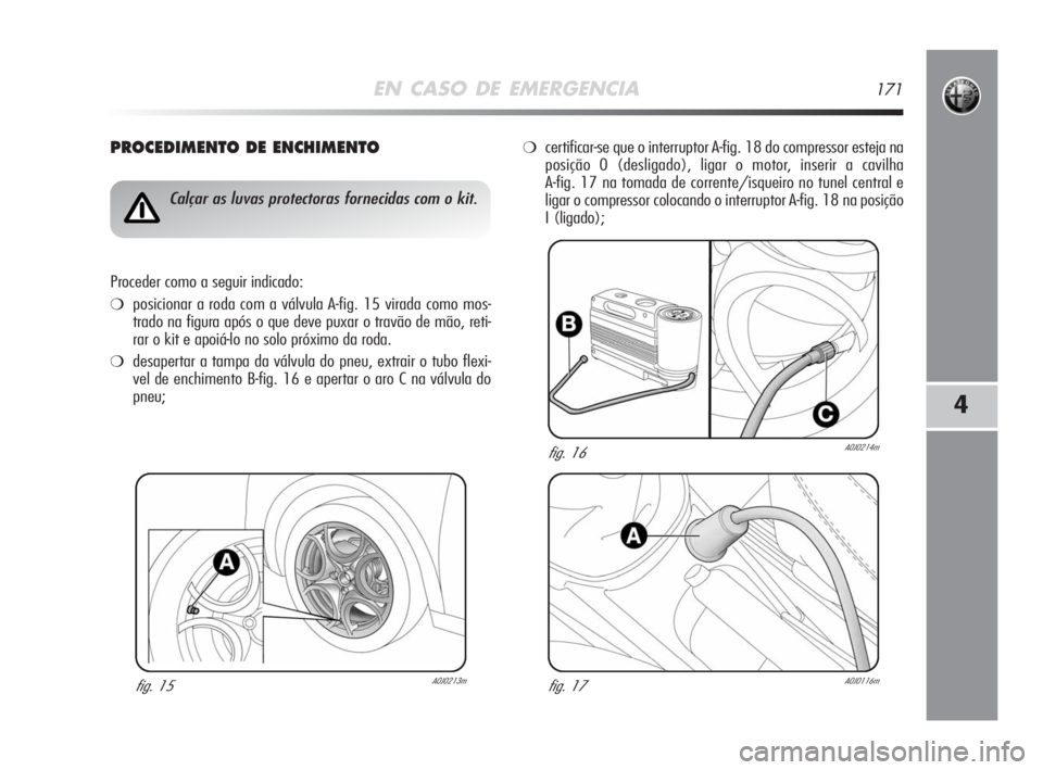 Alfa Romeo MiTo 2008  Manual de Uso e Manutenção (in Portuguese) EN CASO DE EMERGENCIA171
4
PROCEDIMENTO DE ENCHIMENTO
fig. 15A0J0213m
Calçar as luvas protectoras fornecidas com o kit.
Proceder como a seguir indicado:
❍posicionar a roda com a válvula A-fig. 15 