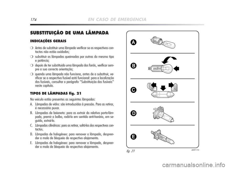 Alfa Romeo MiTo 2008  Manual de Uso e Manutenção (in Portuguese) 174EN CASO DE EMERGENCIA
SUBSTITUIÇÃO DE UMA LÂMPADA
INDICAÇÕES GERAIS
❍Antes de substituir uma lâmpada verificar se os respectivos con-
tactos não estão oxidados;
❍substituir as lãmpadas
