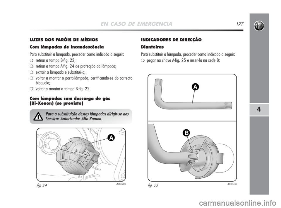 Alfa Romeo MiTo 2008  Manual de Uso e Manutenção (in Portuguese) EN CASO DE EMERGENCIA177
4
LUZES DOS FARÓIS DE MÉDIOS
Com lâmpadas de incandescência
Para substituir a lâmpada, proceder como indicado a seguir:
❍retirar a tampa B-fig. 22;
❍retirar a tampa A