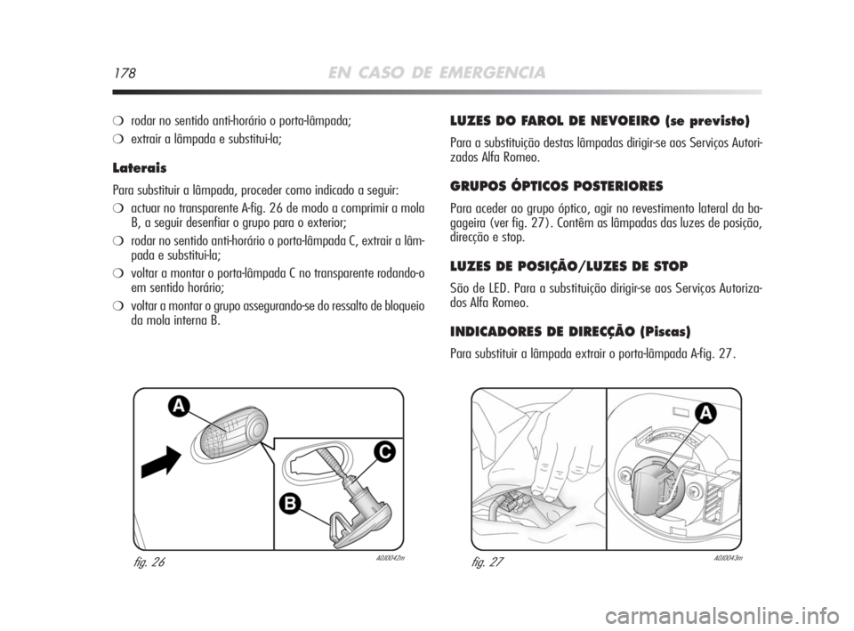 Alfa Romeo MiTo 2008  Manual de Uso e Manutenção (in Portuguese) 178EN CASO DE EMERGENCIA
❍rodar no sentido anti-horário o porta-lâmpada;
❍extrair a lâmpada e substitui-la;
Laterais
Para substituir a lâmpada, proceder como indicado a seguir:
❍actuar no tr