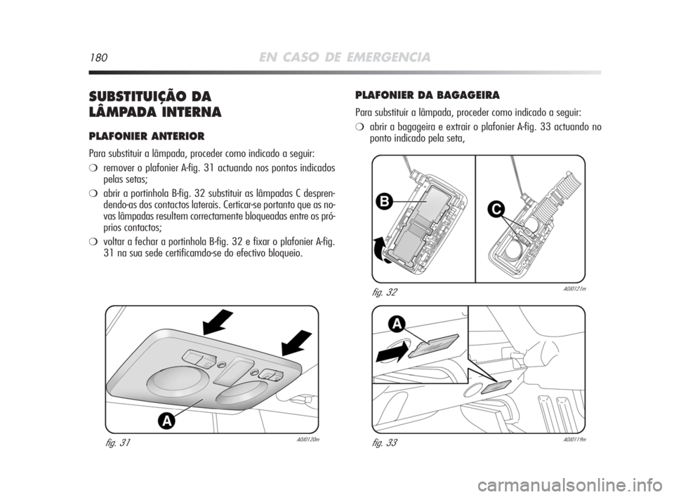 Alfa Romeo MiTo 2008  Manual de Uso e Manutenção (in Portuguese) 180EN CASO DE EMERGENCIA
SUBSTITUIÇÃO DA 
LÂMPADA INTERNA
PLAFONIER ANTERIOR
Para substituir a lâmpada, proceder como indicado a seguir:
❍remover o plafonier A-fig. 31 actuando nos pontos indica