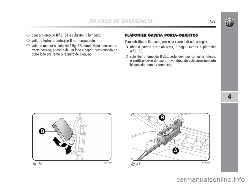 Alfa Romeo MiTo 2008  Manual de Uso e Manutenção (in Portuguese) EN CASO DE EMERGENCIA181
4
❍abrir a protecção B-fig. 34 e substituir a lâmpada;
❍voltar a fechar a protecção B no transparente;
❍voltar a montar o plafonier A-fig. 33 introduzindo-o na sua 