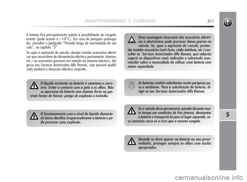 Alfa Romeo MiTo 2008  Manual de Uso e Manutenção (in Portuguese) MANTENIMIENTO Y CUIDADO211
5
A bateria fica principalmente sujeita à possibilidade de congela-
mento (pode ocorrer a –10°C). Em caso de paragem prolonga-
da, consultar o parágrafo “Período lon