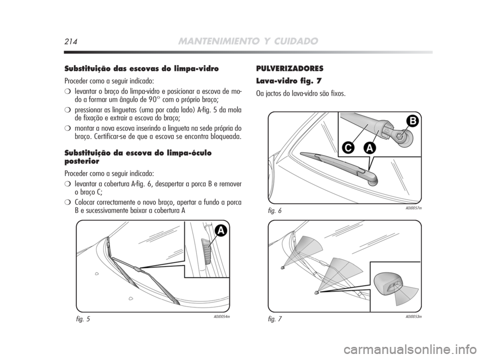 Alfa Romeo MiTo 2008  Manual de Uso e Manutenção (in Portuguese) 214MANTENIMIENTO Y CUIDADO
Substituição das escovas do limpa-vidro 
Proceder como a seguir indicado:
❍levantar o braço do limpa-vidro e posicionar a escova de mo-
do a formar um ângulo de 90° c