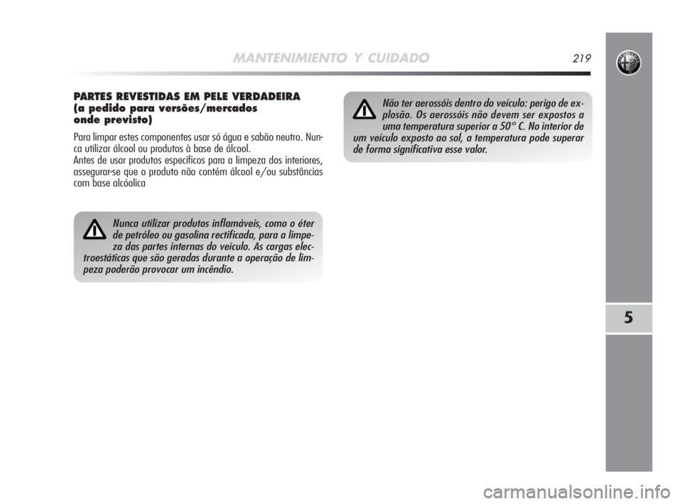 Alfa Romeo MiTo 2008  Manual de Uso e Manutenção (in Portuguese) MANTENIMIENTO Y CUIDADO219
5
Nunca utilizar produtos inflamáveis, como o éter
de petróleo ou gasolina rectificada, para a limpe-
za das partes internas do veículo. As cargas elec-
troestáticas qu