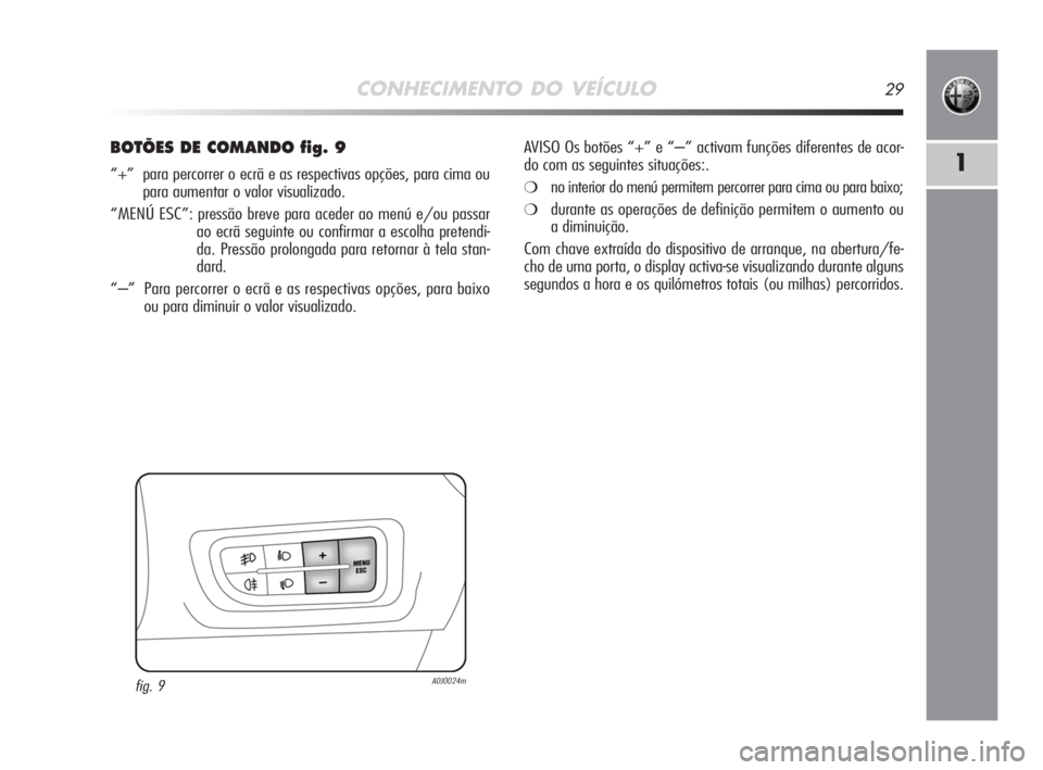 Alfa Romeo MiTo 2008  Manual de Uso e Manutenção (in Portuguese) CONHECIMENTO DO VEÍCULO29
1
BOTÕES DE COMANDO fig. 9
“+”  para percorrer o ecrã e as respectivas opções, para cima ou
para aumentar o valor visualizado.
“MENÚ ESC”: pressão breve para a