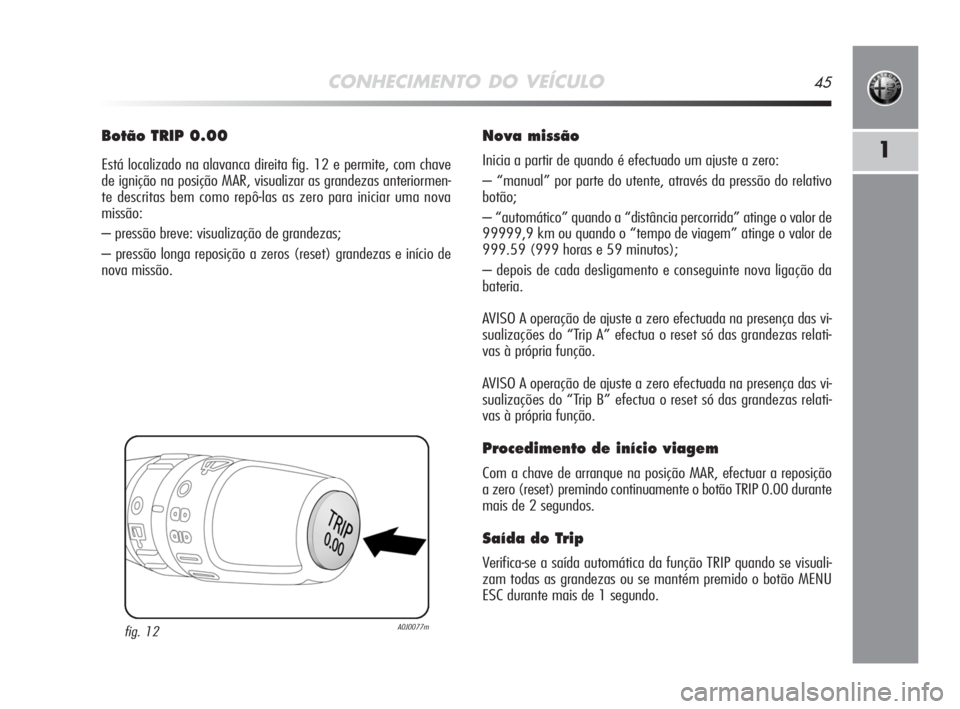 Alfa Romeo MiTo 2008  Manual de Uso e Manutenção (in Portuguese) CONHECIMENTO DO VEÍCULO45
1
Botão TRIP 0.00
Está localizado na alavanca direita fig. 12 e permite, com chave
de ignição na posição MAR, visualizar as grandezas anteriormen-
te descritas bem com