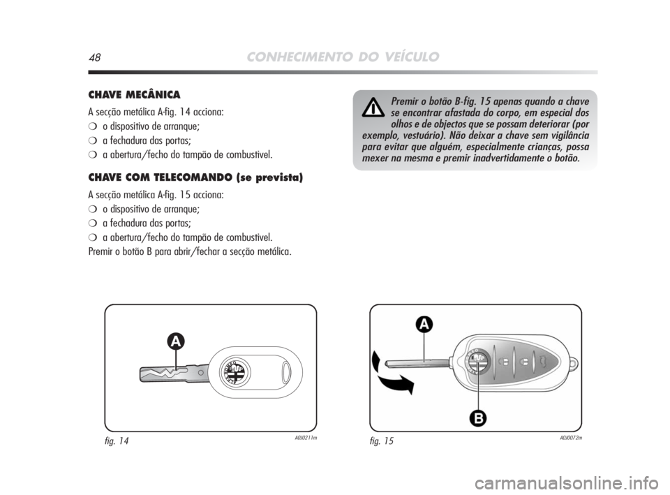 Alfa Romeo MiTo 2008  Manual de Uso e Manutenção (in Portuguese) 48CONHECIMENTO DO VEÍCULO
CHAVE MECÂNICA
A secção metálica A-fig. 14 acciona:
❍o dispositivo de arranque;
❍a fechadura das portas;
❍a abertura/fecho do tampão de combustivel.
CHAVE COM TEL