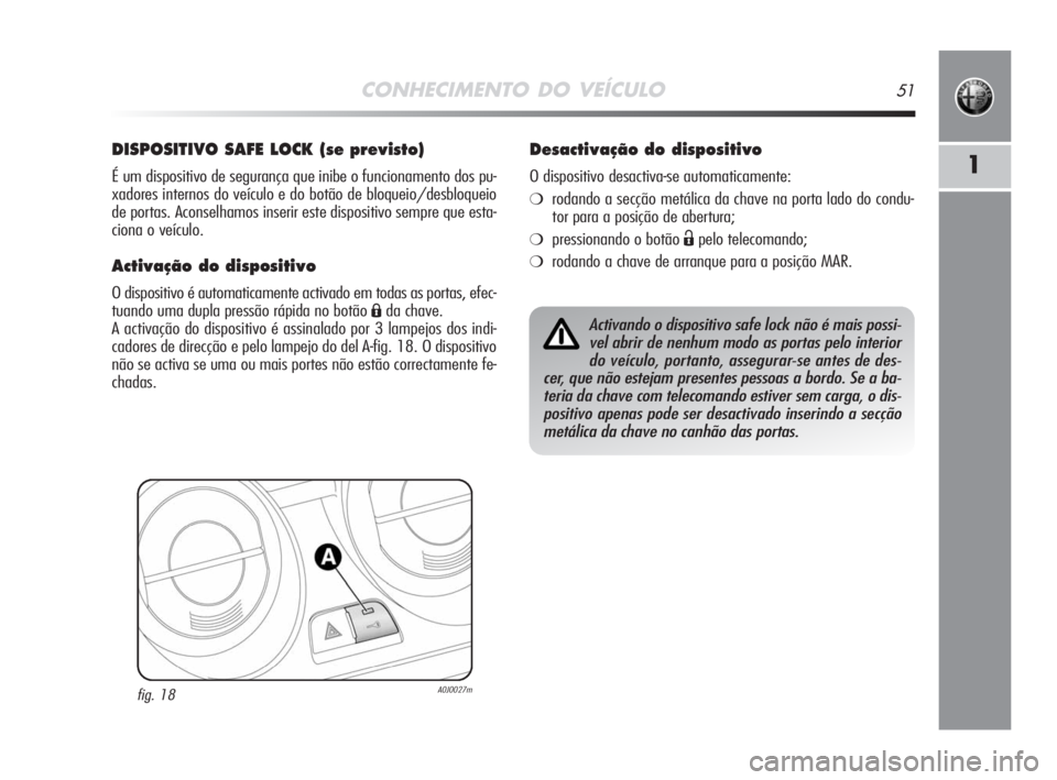 Alfa Romeo MiTo 2008  Manual de Uso e Manutenção (in Portuguese) CONHECIMENTO DO VEÍCULO51
1
DISPOSITIVO SAFE LOCK (se previsto)
É um dispositivo de segurança que inibe o funcionamento dos pu-
xadores internos do veículo e do botão de bloqueio/desbloqueio
de p