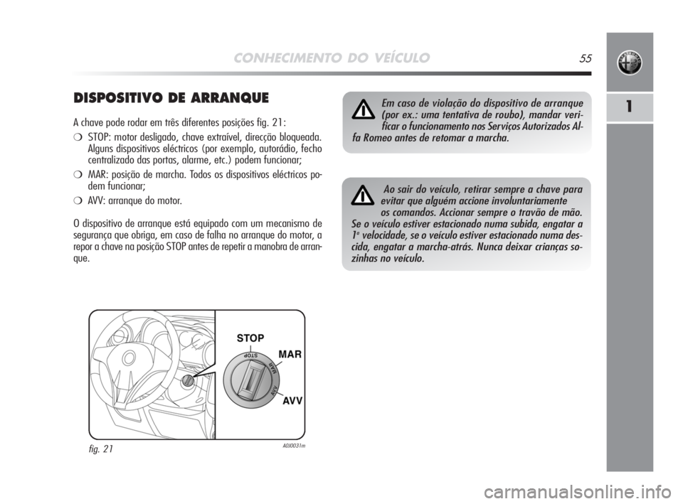 Alfa Romeo MiTo 2008  Manual de Uso e Manutenção (in Portuguese) CONHECIMENTO DO VEÍCULO55
1DISPOSITIVO DE ARRANQUE
A chave pode rodar em três diferentes posições fig. 21:
❍STOP: motor desligado, chave extraível, direcção bloqueada.
Alguns dispositivos el