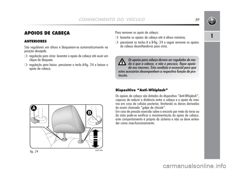 Alfa Romeo MiTo 2008  Manual de Uso e Manutenção (in Portuguese) CONHECIMENTO DO VEÍCULO59
1APOIOS DE CABEÇA
ANTERIORES
São reguláveis em altura e bloqueiam-se automaticamente na
posição desejada.
❍regulação para cima: levantar o apoio de cabeça até ouv