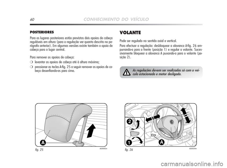 Alfa Romeo MiTo 2008  Manual de Uso e Manutenção (in Portuguese) 60CONHECIMENTO DO VEÍCULO
POSTERIORES
Para os lugares posteriores estão previstos dois apoios de cabeça
reguláveis em altura (para a regulação ver quanto descrito no pa-
rágrafo anterior). Em a