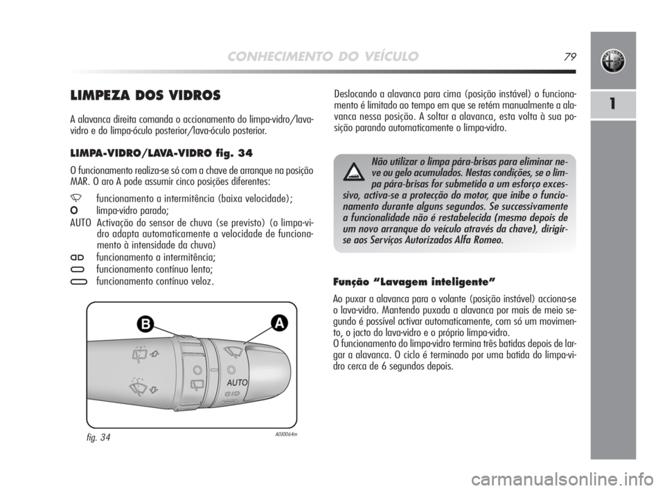 Alfa Romeo MiTo 2008  Manual de Uso e Manutenção (in Portuguese) CONHECIMENTO DO VEÍCULO79
1
Deslocando a alavanca para cima (posição instável) o funciona-
mento é limitado ao tempo em que se retém manualmente a ala-
vanca nessa posição. A soltar a alavanca