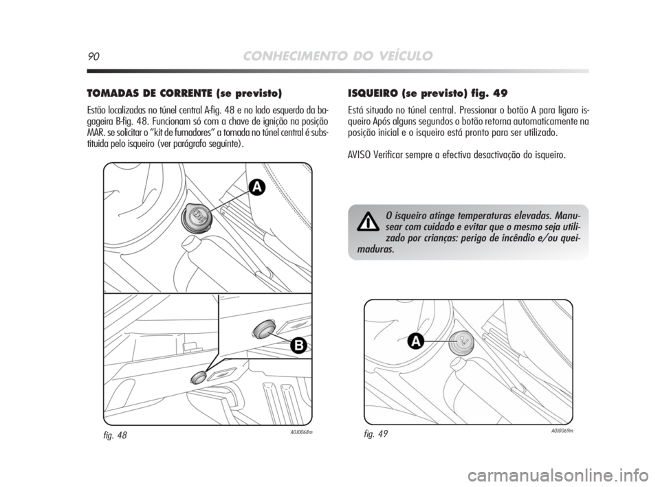 Alfa Romeo MiTo 2008  Manual de Uso e Manutenção (in Portuguese) 90CONHECIMENTO DO VEÍCULO
TOMADAS DE CORRENTE (se previsto) 
Estão localizadas no túnel central A-fig. 48 e no lado esquerdo da ba-
gageira B-fig. 48. Funcionam só com a chave de ignição na posi