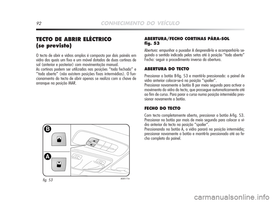 Alfa Romeo MiTo 2008  Manual de Uso e Manutenção (in Portuguese) 92CONHECIMENTO DO VEÍCULO
TECTO DE ABRIR ELÉCTRICO 
(se previsto)
O tecto de abrir e vidros amplos é composto por dois painéis em
vidro dos quais um fixo e um móvel dotados de duas cortinas de
so