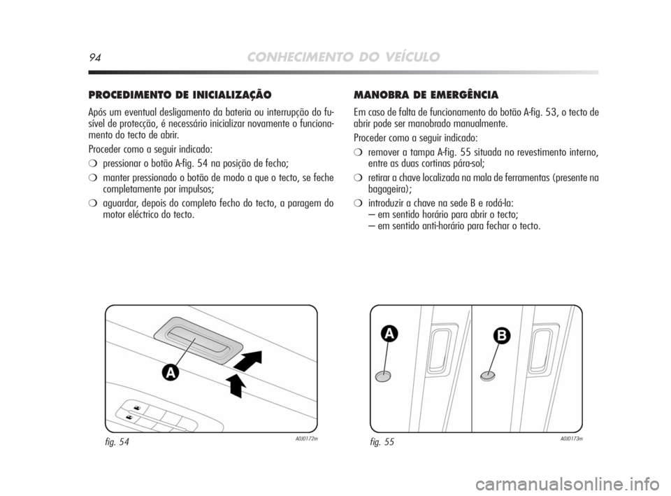 Alfa Romeo MiTo 2008  Manual de Uso e Manutenção (in Portuguese) 94CONHECIMENTO DO VEÍCULO
PROCEDIMENTO DE INICIALIZAÇÃO
Após um eventual desligamento da bateria ou interrupção do fu-
sível de protecção, é necessário inicializar novamente o funciona-
men