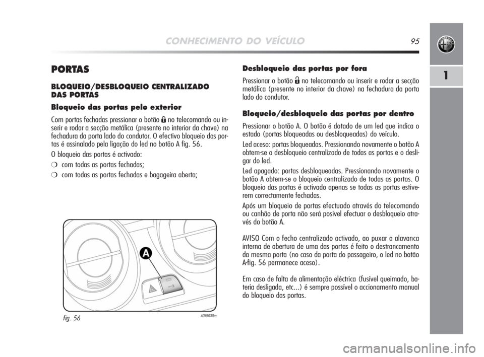 Alfa Romeo MiTo 2008  Manual de Uso e Manutenção (in Portuguese) CONHECIMENTO DO VEÍCULO95
1PORTAS
BLOQUEIO/DESBLOQUEIO CENTRALIZADO 
DAS PORTAS
Bloqueio das portas pelo exterior
Com portas fechadas pressionar o botão Áno telecomando ou in-
serir e rodar a secç