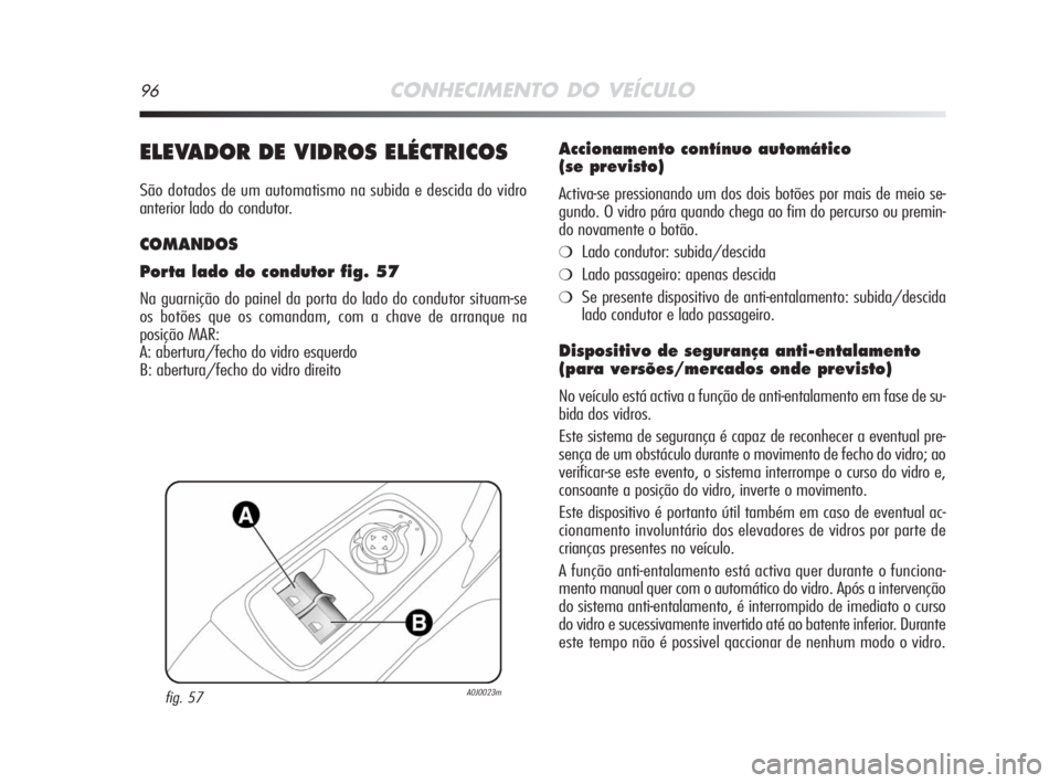 Alfa Romeo MiTo 2008 Manual de Uso e Manutenção (in Portuguese) 96CONHECIMENTO DO VEÍCULO
ELEVADOR DE VIDROS ELÉCTRICOS
São dotados de um automatismo na subida e descida do vidro
anterior lado do condutor.
COMANDOS
Porta lado do condutor fig. 57
Na guarnição Alfa Romeo MiTo 2008 Manual de Uso e Manutenção (in Portuguese) 96CONHECIMENTO DO VEÍCULO
ELEVADOR DE VIDROS ELÉCTRICOS
São dotados de um automatismo na subida e descida do vidro
anterior lado do condutor.
COMANDOS
Porta lado do condutor fig. 57
Na guarnição