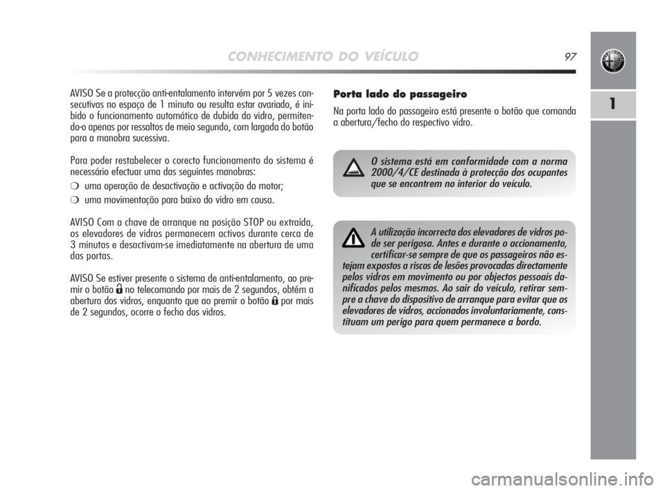 Alfa Romeo MiTo 2008  Manual de Uso e Manutenção (in Portuguese) CONHECIMENTO DO VEÍCULO97
1
AVISO Se a protecção anti-entalamento intervém por 5 vezes con-
secutivas no espaço de 1 minuto ou resulta estar avariado, é ini-
bido o funcionamento automático de 