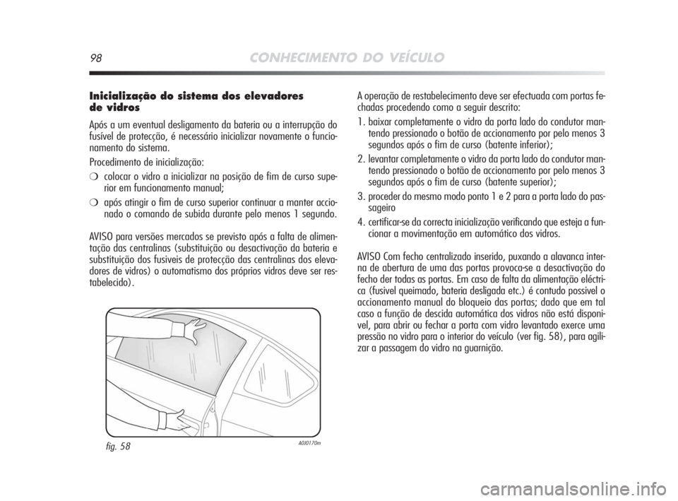 Alfa Romeo MiTo 2008 Manual de Uso e Manutenção (in Portuguese) 98CONHECIMENTO DO VEÍCULO
Inicialização do sistema dos elevadores
de vidros
Após a um eventual desligamento da bateria ou a interrupção do
fusível de protecção, é necessário inicializar no Alfa Romeo MiTo 2008 Manual de Uso e Manutenção (in Portuguese) 98CONHECIMENTO DO VEÍCULO
Inicialização do sistema dos elevadores
de vidros
Após a um eventual desligamento da bateria ou a interrupção do
fusível de protecção, é necessário inicializar no