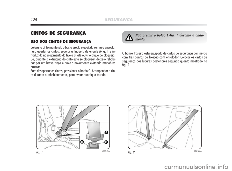 Alfa Romeo MiTo 2009  Manual de Uso e Manutenção (in Portuguese) 128SEGURANÇA
CINTOS DE SEGURANÇA
USO DOS CINTOS DE SEGURANÇA
Colocar o cinto mantendo o busto erecto e apoiado contra o encosto.
Para apertar os cintos, segurar a lingueta de engate A-fig. 1 e in-
