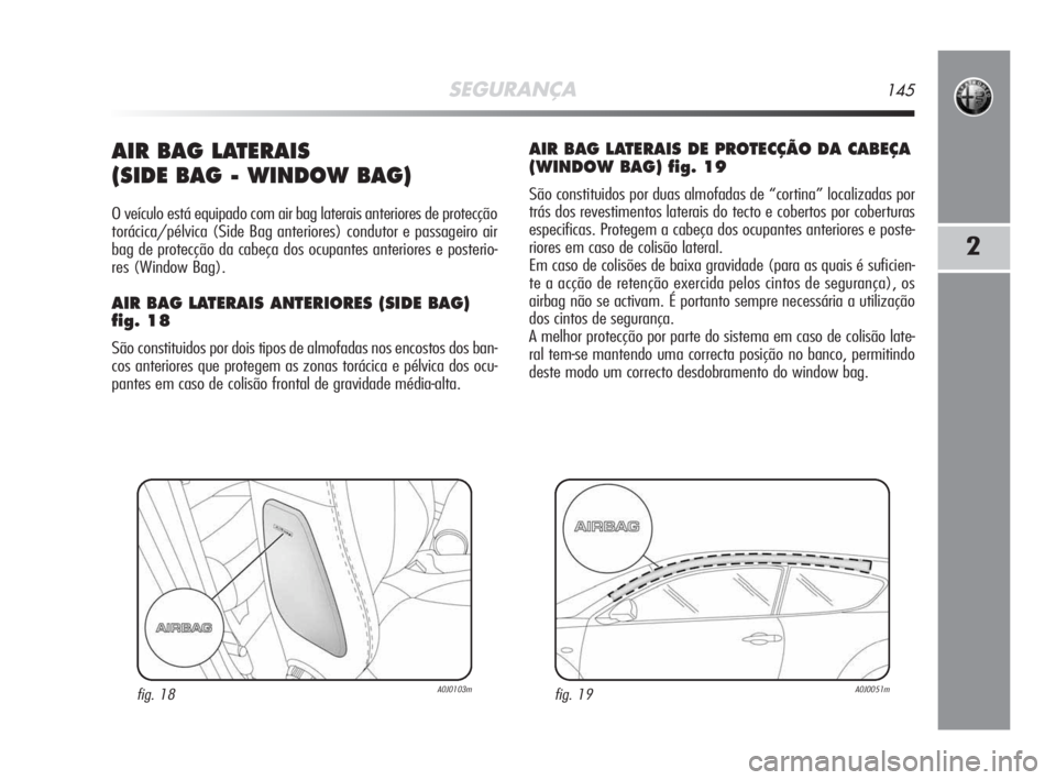 Alfa Romeo MiTo 2009 Manual de Uso e Manutenção (in Portuguese) SEGURANÇA145
2
AIR BAG LATERAIS
(SIDE BAG - WINDOW BAG)
O veículo está equipado com air bag laterais anteriores de protecção
torácica/pélvica (Side Bag anteriores) condutor e passageiro air
ba Alfa Romeo MiTo 2009 Manual de Uso e Manutenção (in Portuguese) SEGURANÇA145
2
AIR BAG LATERAIS
(SIDE BAG - WINDOW BAG)
O veículo está equipado com air bag laterais anteriores de protecção
torácica/pélvica (Side Bag anteriores) condutor e passageiro air
ba