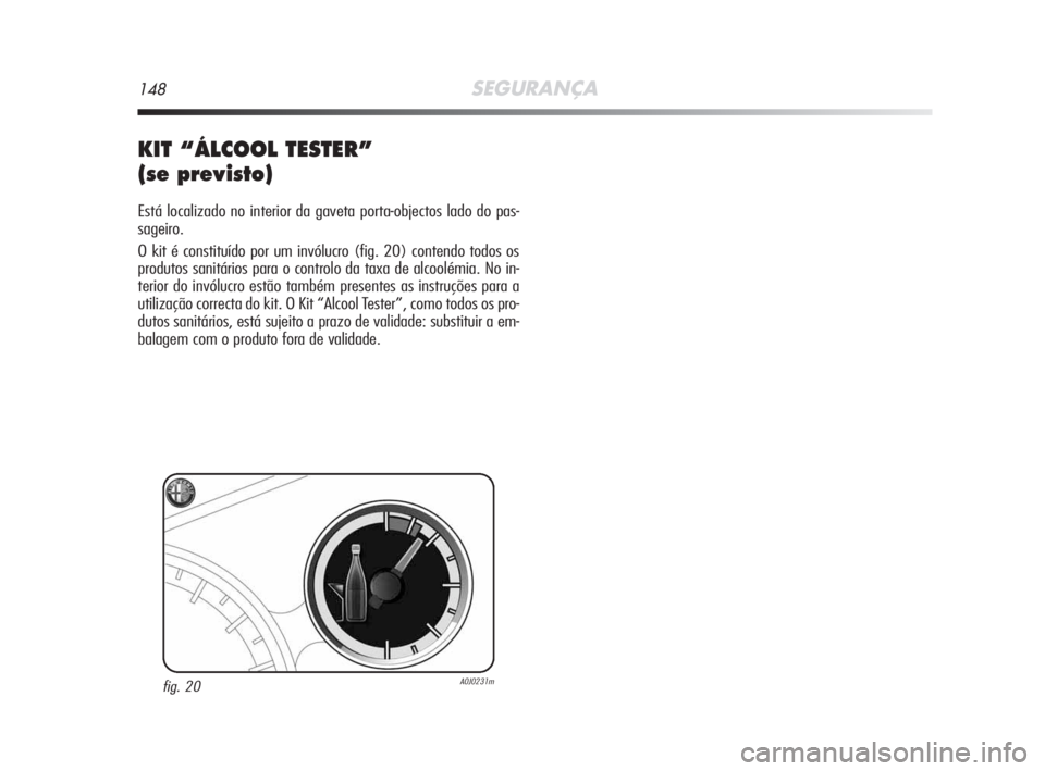 Alfa Romeo MiTo 2009  Manual de Uso e Manutenção (in Portuguese) 148SEGURANÇA
KIT “ÁLCOOL TESTER”
(se previsto)
Está localizado no interior da gaveta porta-objectos lado do pas-
sageiro.
O kit é constituído por um invólucro (fig. 20) contendo todos os
pro