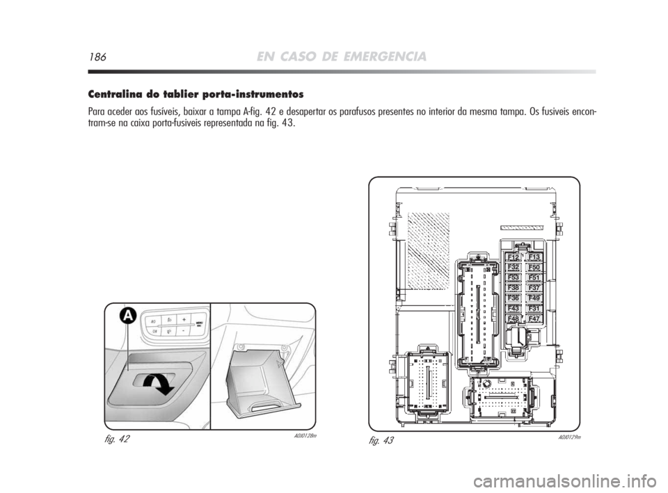 Alfa Romeo MiTo 2009  Manual de Uso e Manutenção (in Portuguese) 186EN CASO DE EMERGENCIA
Centralina do tablier porta-instrumentos
Para aceder aos fusíveis, baixar a tampa A-fig. 42 e desapertar os parafusos presentes no interior da mesma tampa. Os fusiveis encon-