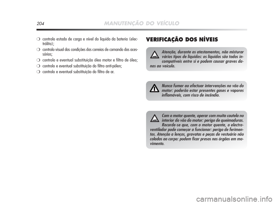 Alfa Romeo MiTo 2009  Manual de Uso e Manutenção (in Portuguese) 204MANUTENÇÃO DO VEÍCULO
VERIFICAÇÃO DOS NÍVEIS
Atenção, durante os atestamentos, não misturar
vários tipos de líquidos: os líquidos são todos in-
compatíveis entre si e podem causar gra