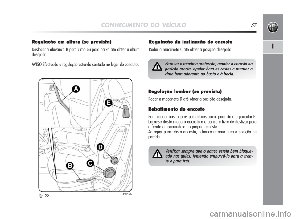 Alfa Romeo MiTo 2009  Manual de Uso e Manutenção (in Portuguese) CONHECIMENTO DO VEÍCULO57
1
Regulação em altura (se prevista)
Deslocar a alavanca B para cima ou para baixo até obter a altura
desejada.
AVISO Efectuada a regulação estando sentado no lugar do c
