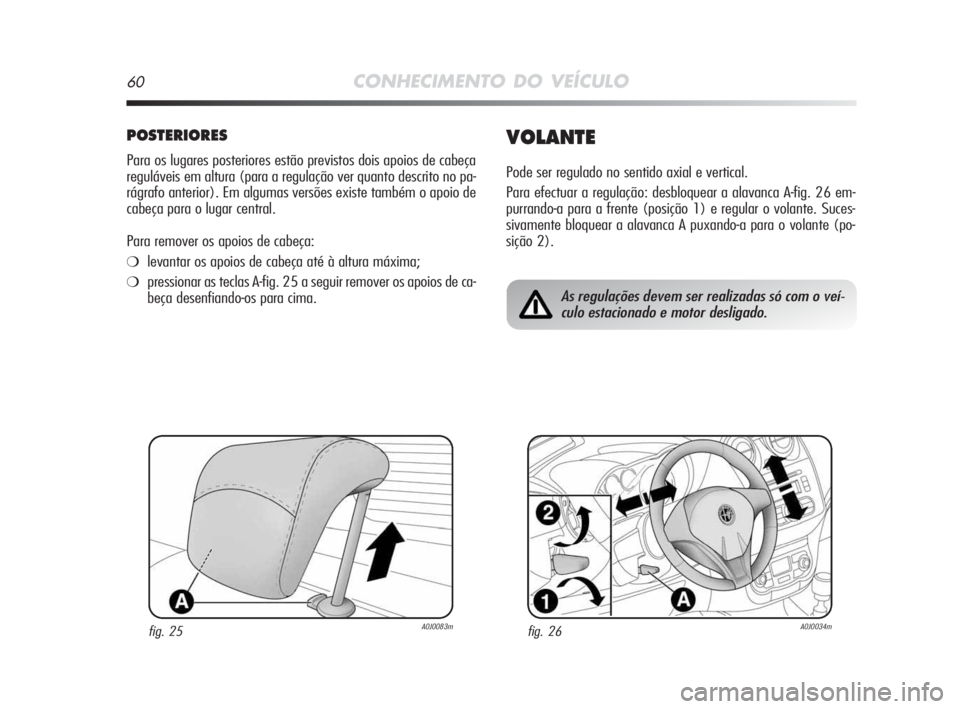 Alfa Romeo MiTo 2009  Manual de Uso e Manutenção (in Portuguese) 60CONHECIMENTO DO VEÍCULO
POSTERIORES
Para os lugares posteriores estão previstos dois apoios de cabeça
reguláveis em altura (para a regulação ver quanto descrito no pa-
rágrafo anterior). Em a