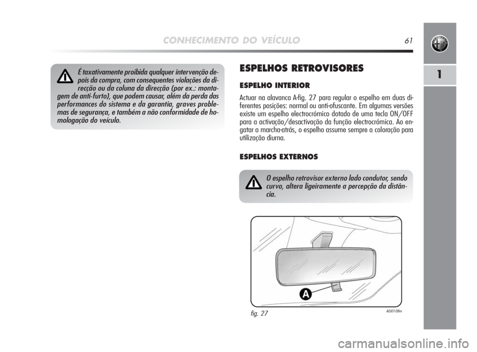 Alfa Romeo MiTo 2009  Manual de Uso e Manutenção (in Portuguese) CONHECIMENTO DO VEÍCULO61
1ESPELHOS RETROVISORES
ESPELHO INTERIOR
Actuar na alavanca A-fig. 27 para regular o espelho em duas di-
ferentes posições: normal ou anti-ofuscante. Em algumas versões
ex