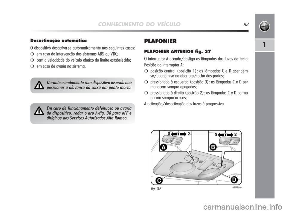 Alfa Romeo MiTo 2009  Manual de Uso e Manutenção (in Portuguese) CONHECIMENTO DO VEÍCULO83
1PLAFONIER
PLAFONIER ANTERIOR fig. 37
O interruptor A acende/desliga as lâmpadas das luzes de tecto.
Posição do interruptor A:
❍posição central (posição 1): as lâm