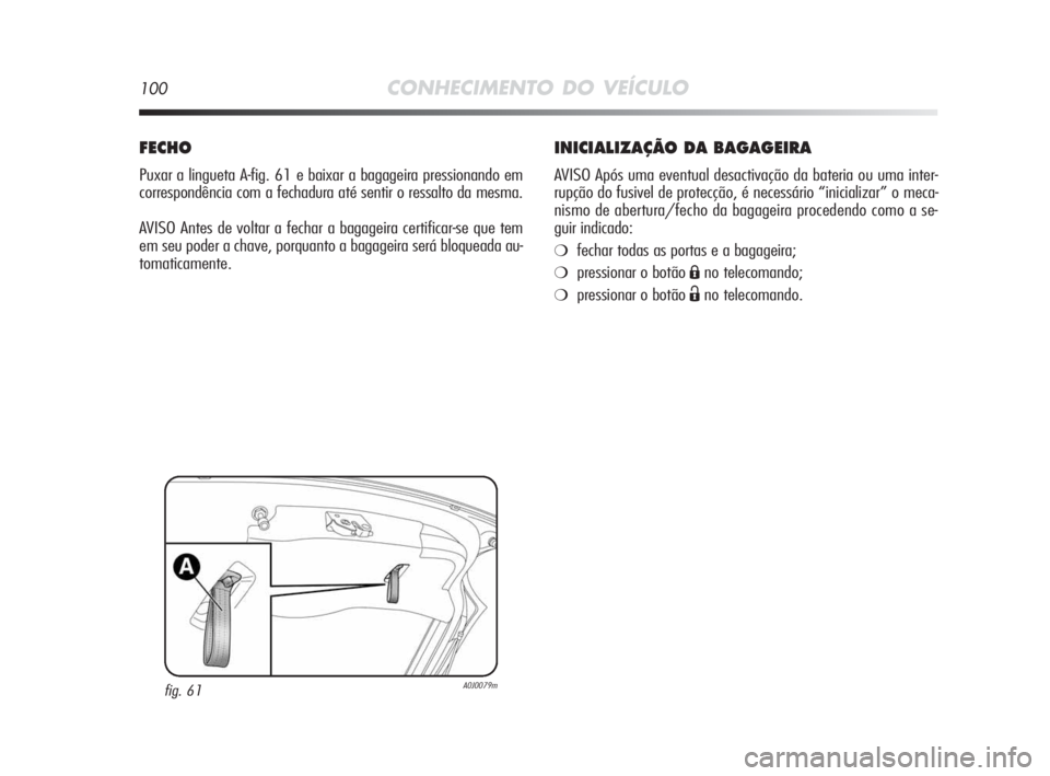 Alfa Romeo MiTo 2010  Manual de Uso e Manutenção (in Portuguese) 100CONHECIMENTO DO VEÍCULO
INICIALIZAÇÃO DA BAGAGEIRA
AVISO Após uma eventual desactivação da bateria ou uma inter-
rupção do fusivel de protecção, é necessário “inicializar” o meca-
n