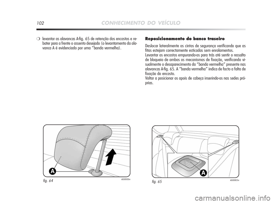 Alfa Romeo MiTo 2010  Manual de Uso e Manutenção (in Portuguese) 102CONHECIMENTO DO VEÍCULO
Reposicionamento do banco traseiro
Deslocar lateralmente os cintos de segurança verificando que as
fitas estejam correctamente esticadas sem enrolamentos.
Levantar os enco