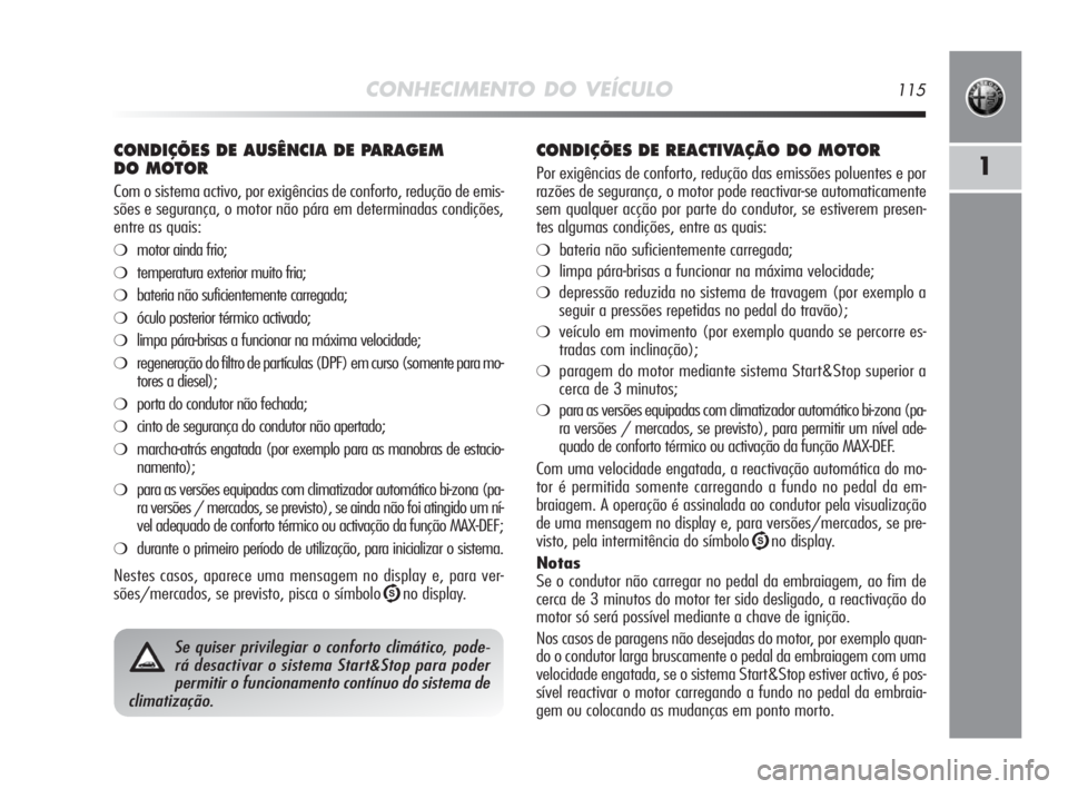 Alfa Romeo MiTo 2010 Manual de Uso e Manutenção (in Portuguese) CONHECIMENTO DO VEÍCULO115
1
CONDIÇÕES DE AUSÊNCIA DE PARAGEM
DO MOTOR
Com o sistema activo, por exigências de conforto, redução de emis-
sões e segurança, o motor não pára em determinadas Alfa Romeo MiTo 2010 Manual de Uso e Manutenção (in Portuguese) CONHECIMENTO DO VEÍCULO115
1
CONDIÇÕES DE AUSÊNCIA DE PARAGEM
DO MOTOR
Com o sistema activo, por exigências de conforto, redução de emis-
sões e segurança, o motor não pára em determinadas