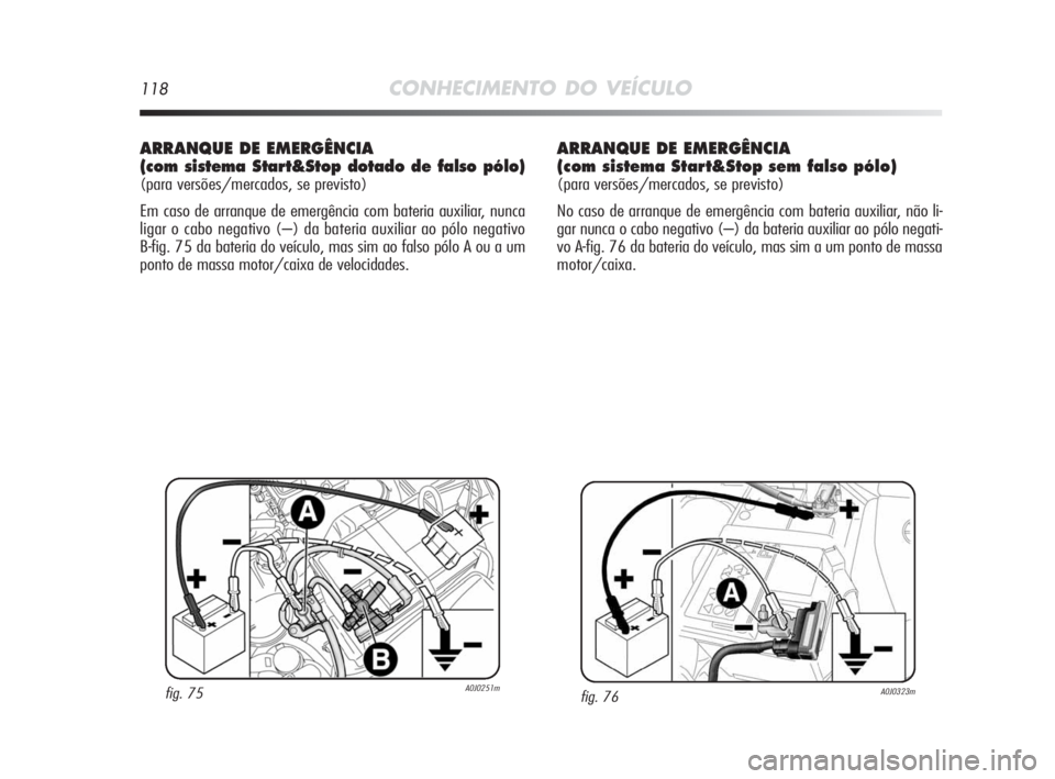 Alfa Romeo MiTo 2010  Manual de Uso e Manutenção (in Portuguese) 118CONHECIMENTO DO VEÍCULO
ARRANQUE DE EMERGÊNCIA
(com sistema Start&Stop dotado de falso pólo) 
(para versões/mercados, se previsto)
Em caso de arranque de emergência com bateria auxiliar, nunca