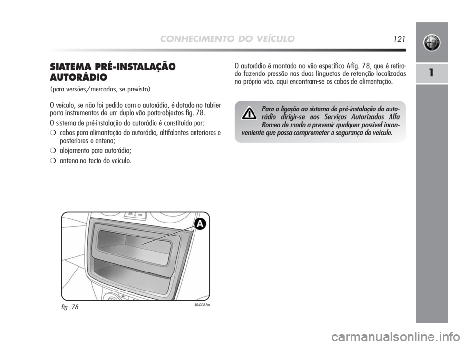 Alfa Romeo MiTo 2010  Manual de Uso e Manutenção (in Portuguese) CONHECIMENTO DO VEÍCULO121
1SIATEMA PRÉ-INSTALAÇÃO
AUTORÁDIO
(para versões/mercados, se previsto)
O veículo, se não foi pedido com o autorádio, é dotado no tablier
porta instrumentos de um d