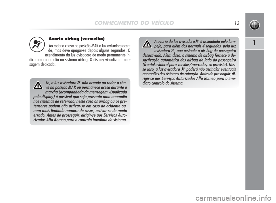 Alfa Romeo MiTo 2010 Manual de Uso e Manutenção (in Portuguese) CONHECIMENTO DO VEÍCULO13
1
Avaria airbag (vermelha)
Ao rodar a chave na posição MAR a luz avisadora acen-
de, mas deve apagar-se depois alguns segundos. O
acendimento da luz avisadora de modo perm Alfa Romeo MiTo 2010 Manual de Uso e Manutenção (in Portuguese) CONHECIMENTO DO VEÍCULO13
1
Avaria airbag (vermelha)
Ao rodar a chave na posição MAR a luz avisadora acen-
de, mas deve apagar-se depois alguns segundos. O
acendimento da luz avisadora de modo perm