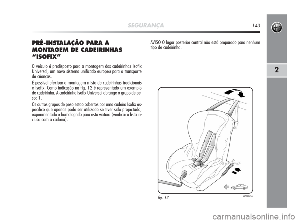 Alfa Romeo MiTo 2010  Manual de Uso e Manutenção (in Portuguese) SEGURANÇA143
2
PRÉ-INSTALAÇÃO PARA A
MONTAGEM DE CADEIRINHAS 
“ISOFIX”
O veículo é predisposto para a montagem das cadeirinhas Isofix
Universal, um novo sistema unificado europeu para o tran
