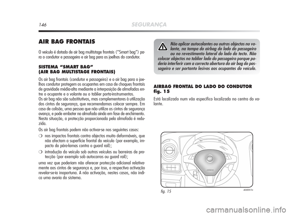 Alfa Romeo MiTo 2010 Manual de Uso e Manutenção (in Portuguese) 146SEGURANÇA
AIR BAG FRONTAIS
O veículo é dotado de air bag multistage frontais (“Smart bag”) pa-
ra o condutor e passageiro e air bag para os joelhos do condutor.
SISTEMA “SMART BAG”
(AIR Alfa Romeo MiTo 2010 Manual de Uso e Manutenção (in Portuguese) 146SEGURANÇA
AIR BAG FRONTAIS
O veículo é dotado de air bag multistage frontais (“Smart bag”) pa-
ra o condutor e passageiro e air bag para os joelhos do condutor.
SISTEMA “SMART BAG”
(AIR