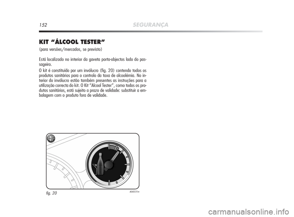 Alfa Romeo MiTo 2010  Manual de Uso e Manutenção (in Portuguese) 152SEGURANÇA
KIT “ÁLCOOL TESTER”
(para versões/mercados, se previsto)
Está localizado no interior da gaveta porta-objectos lado do pas-
sageiro.
O kit é constituído por um invólucro (fig. 2