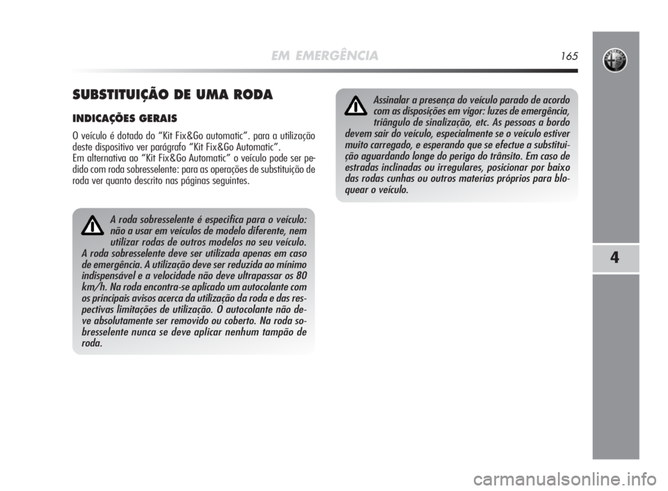 Alfa Romeo MiTo 2010 Manual de Uso e Manutenção (in Portuguese) EM EMERGÊNCIA165
4
A roda sobresselente é especifica para o veículo:
não a usar em veículos de modelo diferente, nem
utilizar rodas de outros modelos no seu veículo.
A roda sobresselente deve se Alfa Romeo MiTo 2010 Manual de Uso e Manutenção (in Portuguese) EM EMERGÊNCIA165
4
A roda sobresselente é especifica para o veículo:
não a usar em veículos de modelo diferente, nem
utilizar rodas de outros modelos no seu veículo.
A roda sobresselente deve se