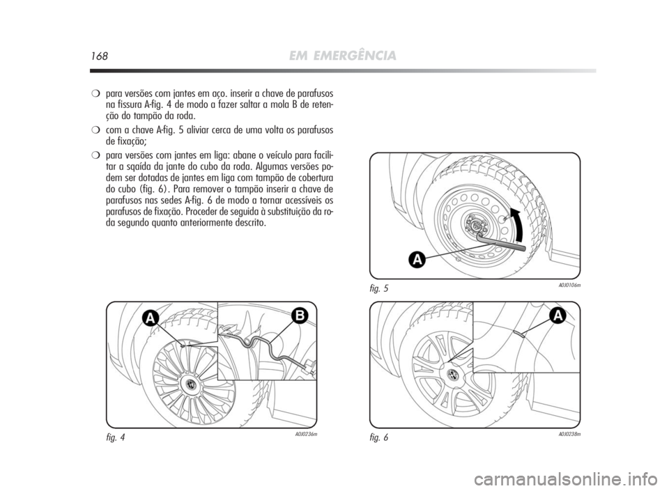 Alfa Romeo MiTo 2010  Manual de Uso e Manutenção (in Portuguese) 168EM EMERGÊNCIA
❍para versões com jantes em aço. inserir a chave de parafusos
na fissura A-fig. 4 de modo a fazer saltar a mola B de reten-
çãodotampãodaroda.
❍com a chave A-fig. 5 aliviar 