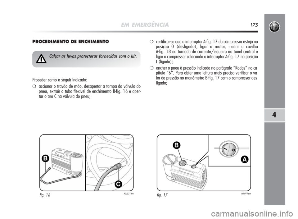 Alfa Romeo MiTo 2010  Manual de Uso e Manutenção (in Portuguese) EM EMERGÊNCIA175
4
PROCEDIMENTODEENCHIMENTO
fig. 16A0J0214m
Calçar as luvas protectoras fornecidas com o kit.
Proceder como a seguir indicado:
❍accionar o travão de mão, desapertar a tampa da v