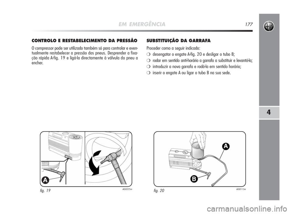 Alfa Romeo MiTo 2010  Manual de Uso e Manutenção (in Portuguese) EM EMERGÊNCIA177
4
fig. 19A0J0225m
A
CONTROLOERESTABELECIMENTODAPRESSÃO
O compressor pode ser utilizado também só para controlar e even-
tualmente restabelecer a pressão dos pneus. Desprender a f